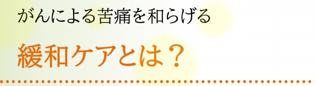 ガンによる苦痛を和らげる緩和ケアとは?